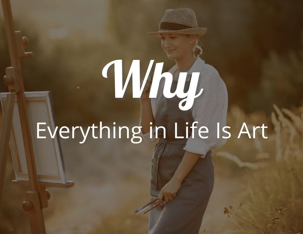 Why Everything in Life Is Art Seeing the World Through an Artist's Eyes