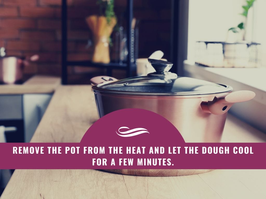 Remove the pot from the heat and let the dough cool for a few minutes.