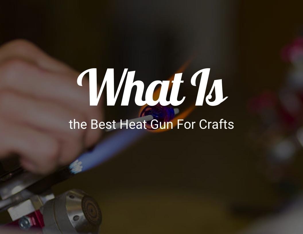 What is the best heat gun for crafts? - CraftyThinking