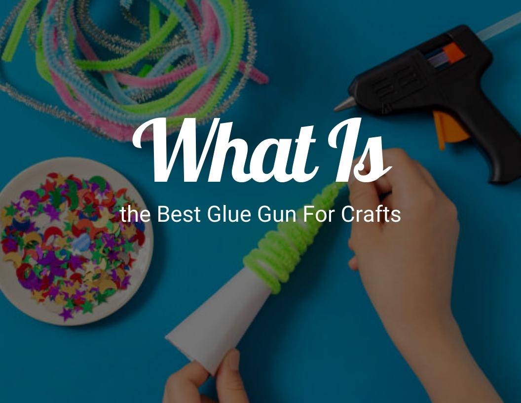 What Is the Best Glue Gun for Crafts?