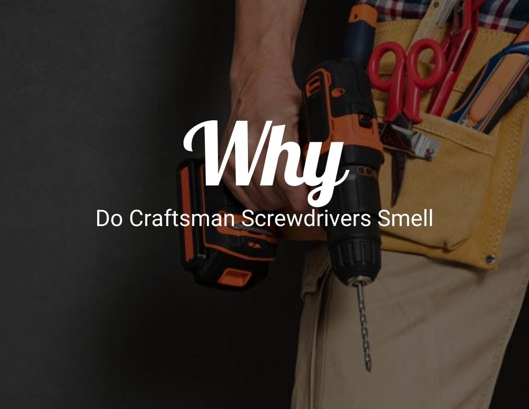 Why do craftsman screwdrivers smell