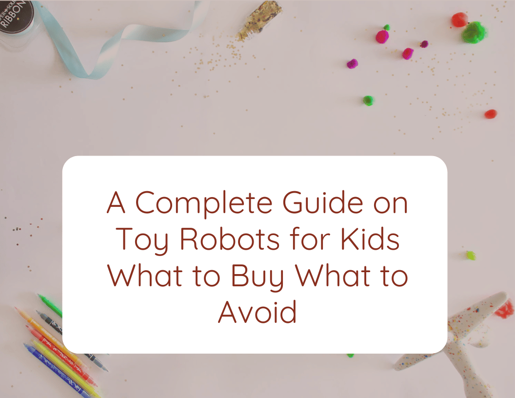 A Complete Guide on Toy Robots for Kids What to Buy What to Avoid