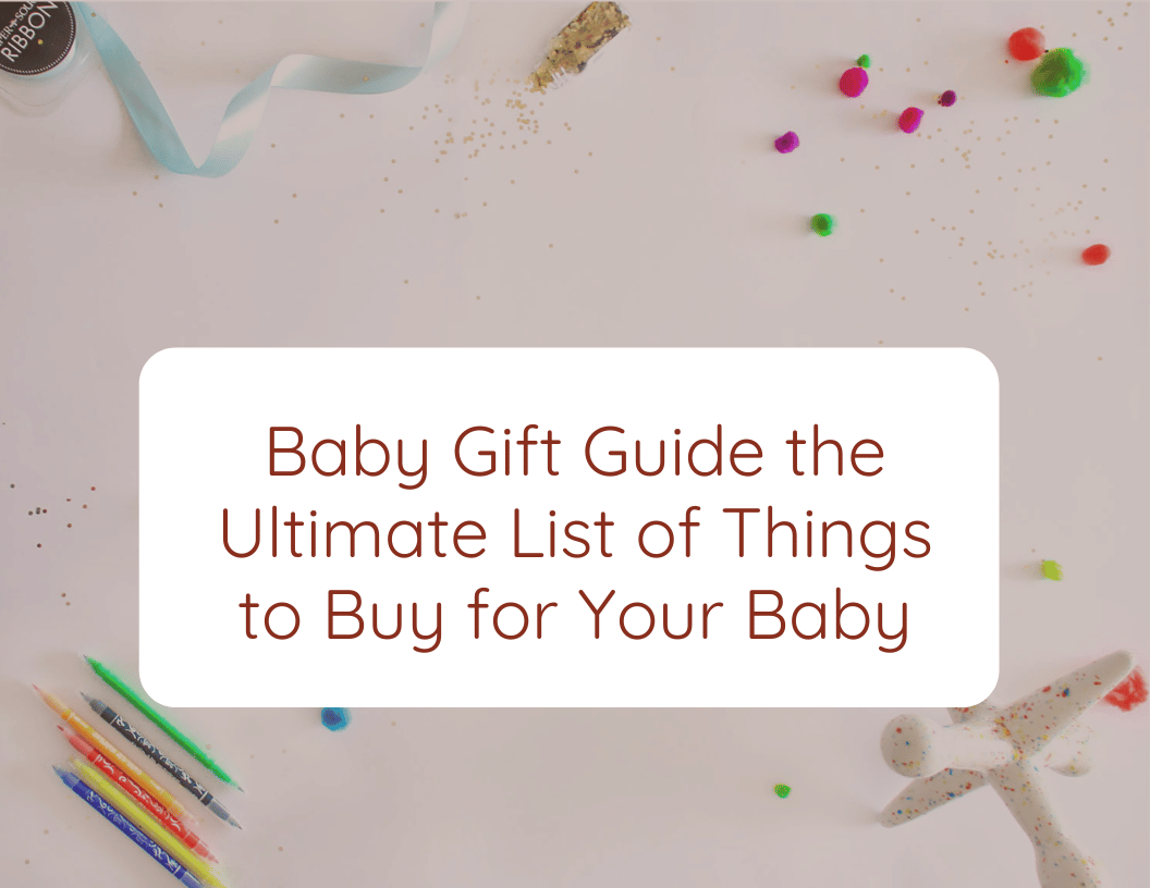 Baby Gift Guide the Ultimate List of Things to Buy for Your Baby
