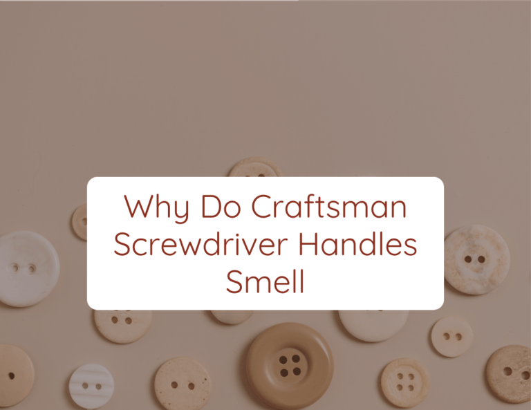 why do craftsman screwdriver handles smell