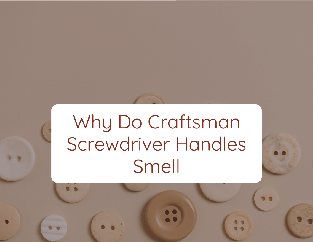 Why Do Craftsman Screwdriver Handles Smell