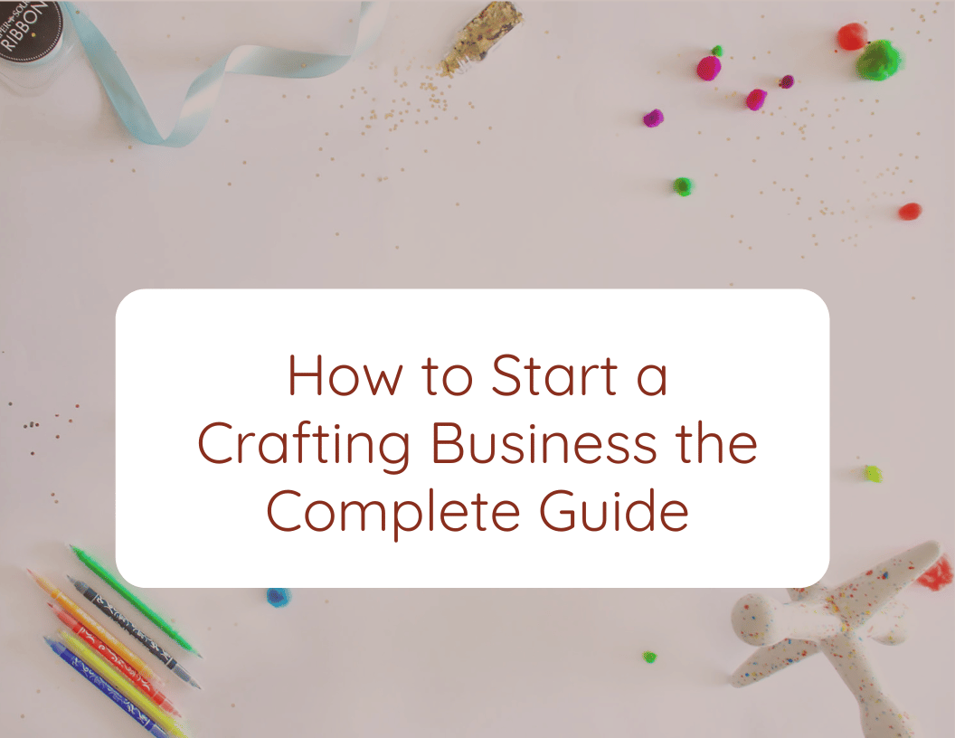 How to Start a Crafting Business the Complete Guide